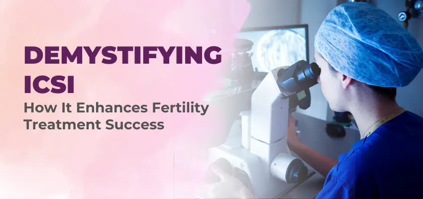 Demystifying ICSI: How It Enhances Fertility Treatment Success